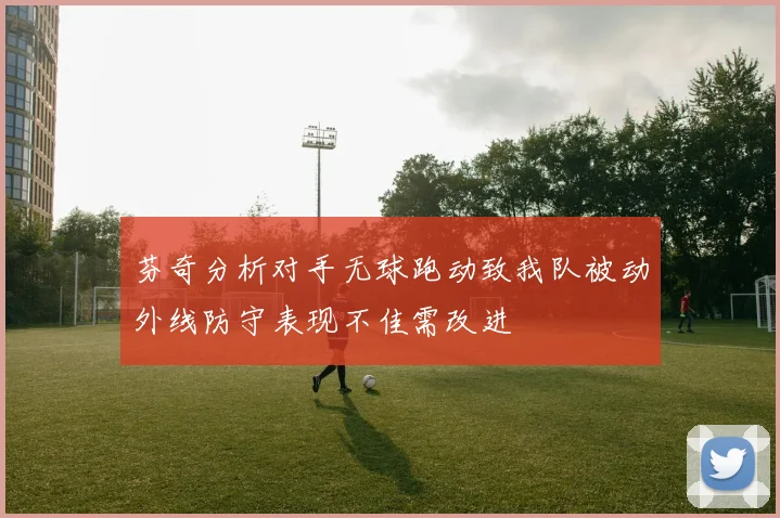 芬奇分析对手无球跑动致我队被动外线防守表现不佳需改进