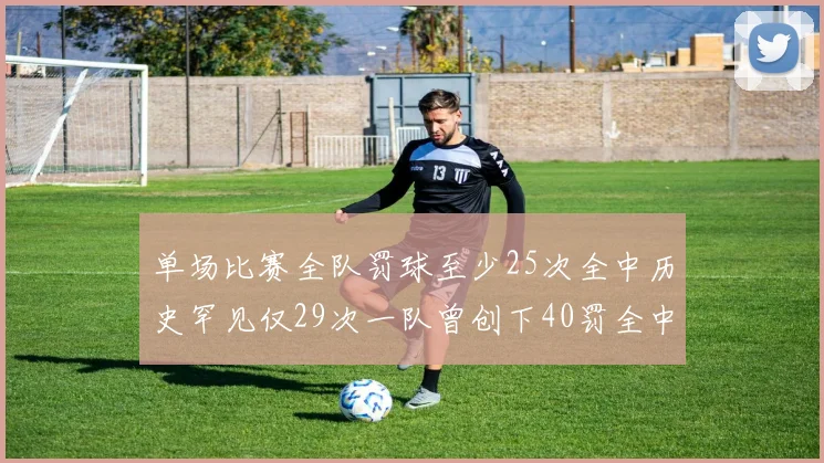单场比赛全队罚球至少25次全中历史罕见仅29次一队曾创下40罚全中的纪录