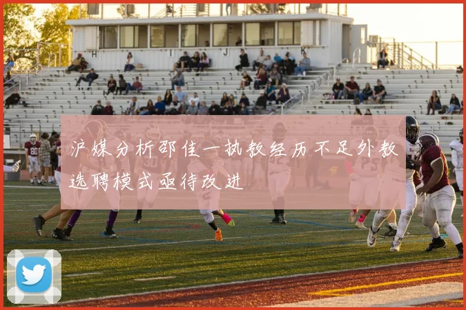 沪媒分析邵佳一执教经历不足外教选聘模式亟待改进