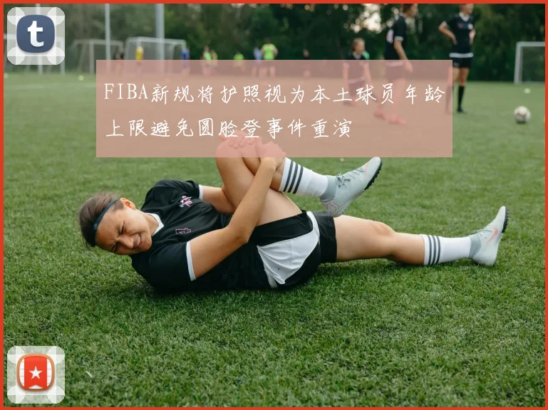 FIBA新规将护照视为本土球员年龄上限避免圆脸登事件重演