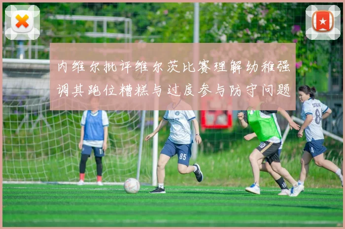 内维尔批评维尔茨比赛理解幼稚强调其跑位糟糕与过度参与防守问题