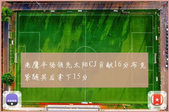 老鹰半场领先太阳CJ贡献16分布克紧随其后拿下15分