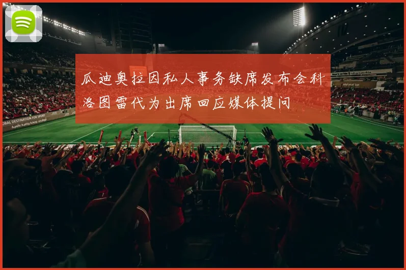 瓜迪奥拉因私人事务缺席发布会科洛图雷代为出席回应媒体提问