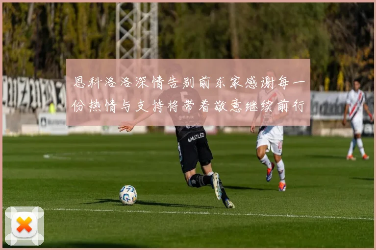 恩科洛洛深情告别前东家感谢每一份热情与支持将带着敬意继续前行