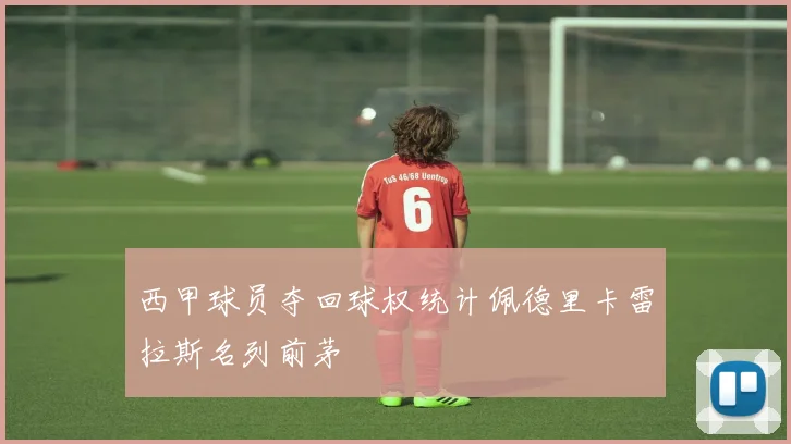 西甲球员夺回球权统计佩德里卡雷拉斯名列前茅
