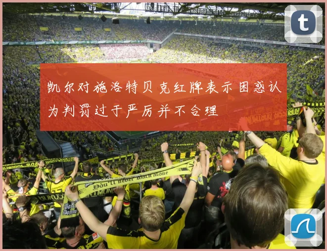凯尔对施洛特贝克红牌表示困惑认为判罚过于严厉并不合理