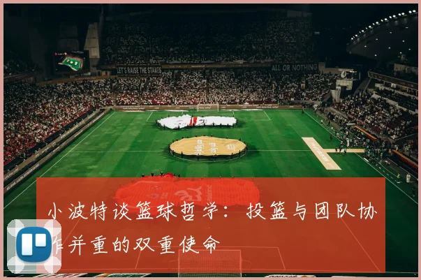 小波特谈篮球哲学：投篮与团队协作并重的双重使命