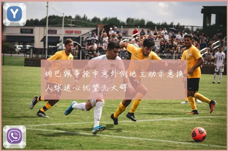 姆巴佩争抢中意外倒地主动示意换人球迷心忧望无大碍